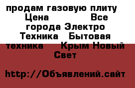 продам газовую плиту. › Цена ­ 10 000 - Все города Электро-Техника » Бытовая техника   . Крым,Новый Свет